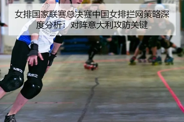 nv-pai-guo-jia-lian-sai-zong-jue-sai-zhong-guo-nv-pai-lan-wang-ce-lve-shen-du-fen-xi-dui-zhen-yi-da-li-gong-fang-guan-2-304.jpg