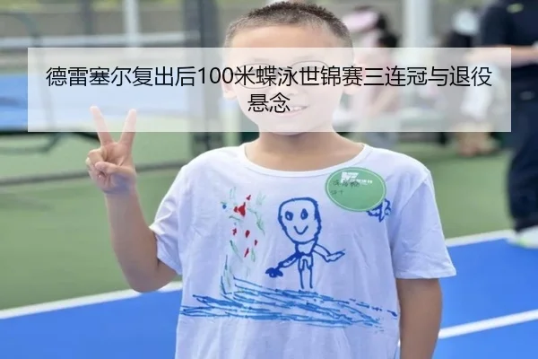 德雷塞尔复出后100米蝶泳世锦赛三连冠与退役悬念