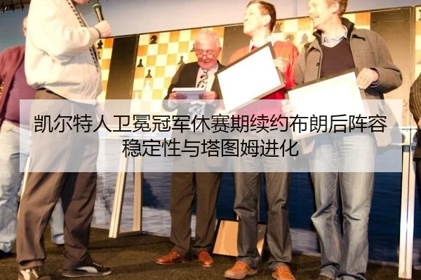 kai-er-te-ren-wei-mian-guan-jun-xiu-sai-qi-xu-yue-bu-lang-hou-zhen-rong-wen-ding-xing-yu-ta-tu-mu-jin-hua-2-743.jpg